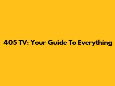 405 TV: Your Guide To Everything