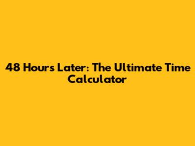 48 Hours Later: The Ultimate Time Calculator