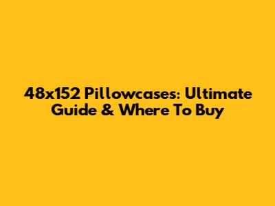 48x152 Pillowcases: Ultimate Guide & Where To Buy