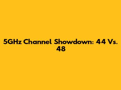 5GHz Channel Showdown: 44 Vs. 48