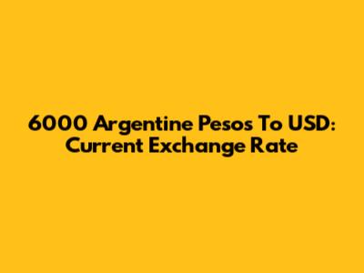 6000 Argentine Pesos To USD: Current Exchange Rate