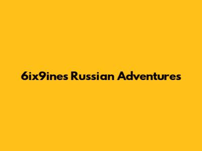 6ix9ine's Russian Adventures