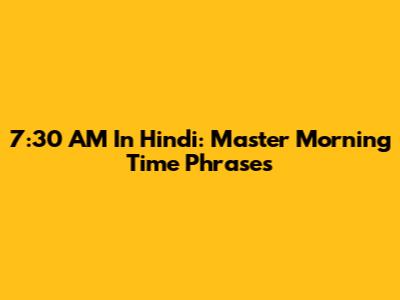 7:30 AM In Hindi: Master Morning Time Phrases