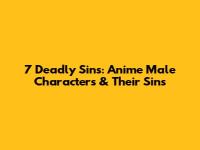 7 Deadly Sins: Anime Male Characters & Their Sins