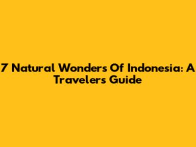 7 Natural Wonders Of Indonesia: A Traveler's Guide