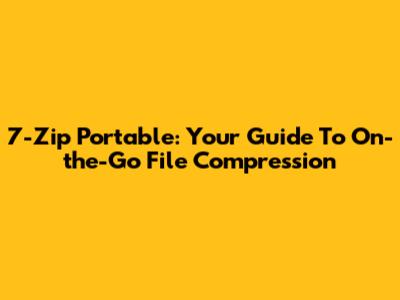 7-Zip Portable: Your Guide To On-the-Go File Compression