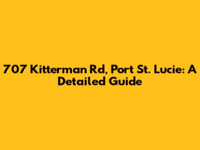 707 Kitterman Rd, Port St. Lucie: A Detailed Guide