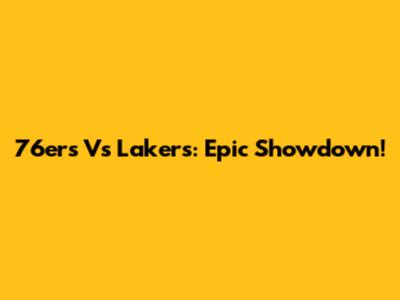 76ers Vs Lakers: Epic Showdown!