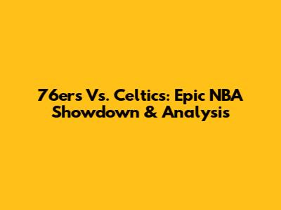 76ers Vs. Celtics: Epic NBA Showdown & Analysis