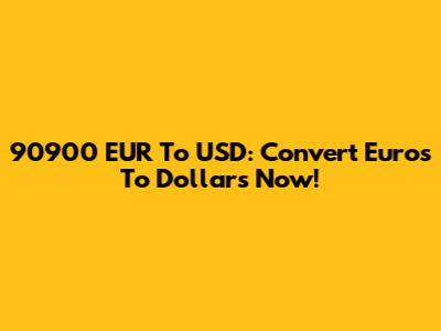 90900 EUR To USD: Convert Euros To Dollars Now!