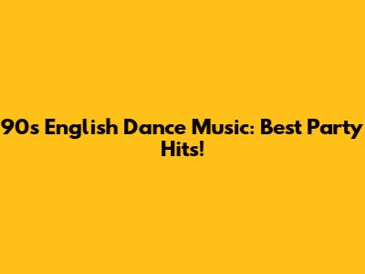 90s English Dance Music: Best Party Hits!