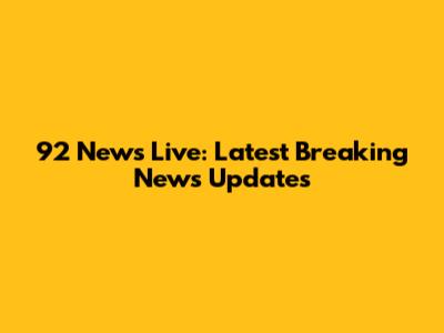 92 News Live: Latest Breaking News Updates