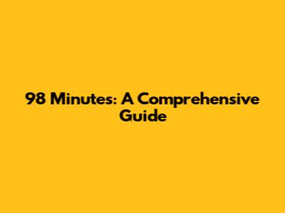 98 Minutes: A Comprehensive Guide