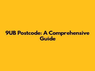 9UB Postcode: A Comprehensive Guide