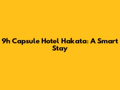 9h Capsule Hotel Hakata: A Smart Stay
