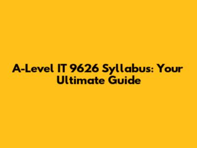 A-Level IT 9626 Syllabus: Your Ultimate Guide