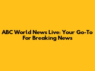 ABC World News Live: Your Go-To For Breaking News
