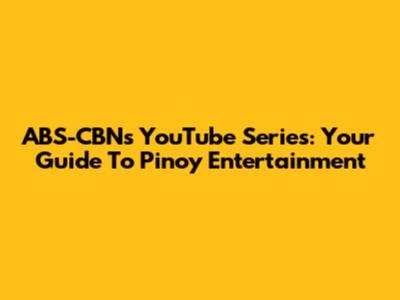ABS-CBN's YouTube Series: Your Guide To Pinoy Entertainment