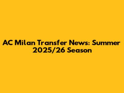 AC Milan Transfer News: Summer 2025/26 Season