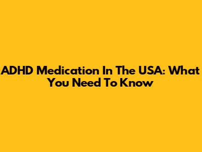 ADHD Medication In The USA: What You Need To Know