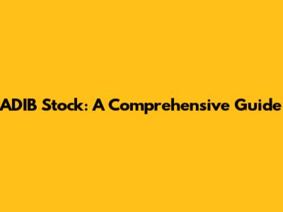 ADIB Stock: A Comprehensive Guide