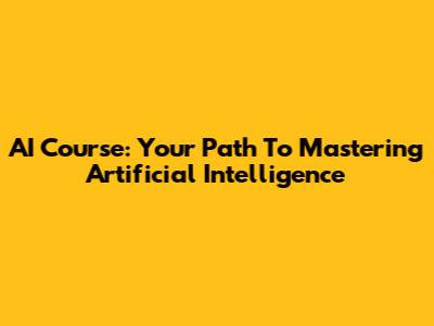 AI Course: Your Path To Mastering Artificial Intelligence