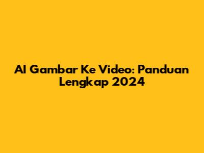 AI Gambar Ke Video: Panduan Lengkap 2024