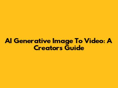 AI Generative Image To Video: A Creator's Guide