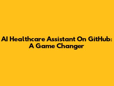 AI Healthcare Assistant On GitHub: A Game Changer
