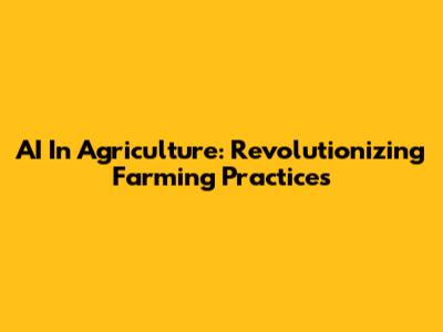 AI In Agriculture: Revolutionizing Farming Practices