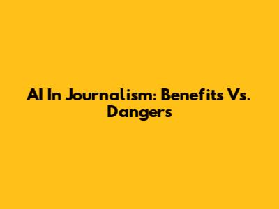 AI In Journalism: Benefits Vs. Dangers