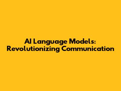 AI Language Models: Revolutionizing Communication