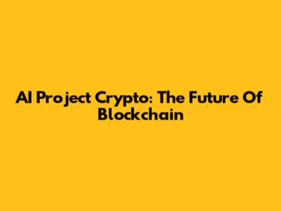 AI Project Crypto: The Future Of Blockchain