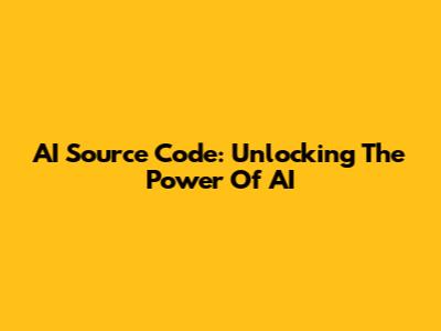 AI Source Code: Unlocking The Power Of AI