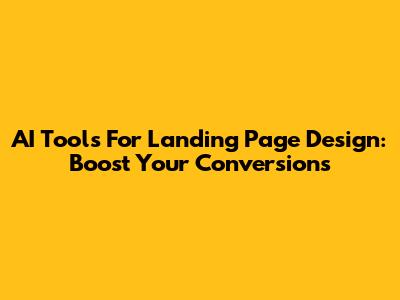 AI Tools For Landing Page Design: Boost Your Conversions