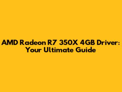 AMD Radeon R7 350X 4GB Driver: Your Ultimate Guide