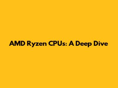 AMD Ryzen CPUs: A Deep Dive