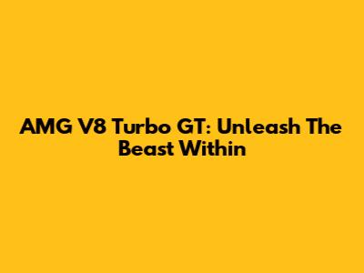 AMG V8 Turbo GT: Unleash The Beast Within