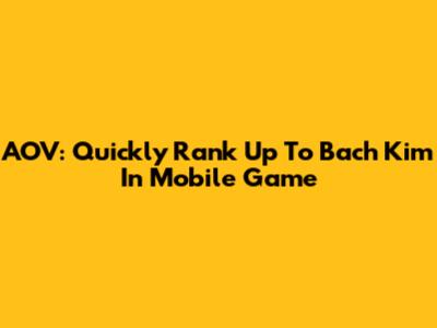 AOV: Quickly Rank Up To Bach Kim In Mobile Game