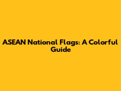 ASEAN National Flags: A Colorful Guide