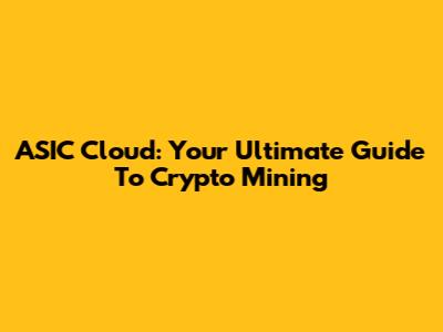 ASIC Cloud: Your Ultimate Guide To Crypto Mining