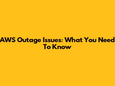 AWS Outage Issues: What You Need To Know