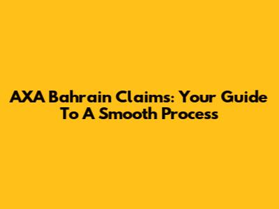 AXA Bahrain Claims: Your Guide To A Smooth Process