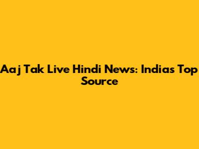 Aaj Tak Live Hindi News: India's Top Source