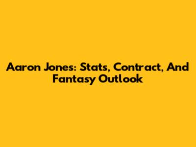 Aaron Jones: Stats, Contract, And Fantasy Outlook