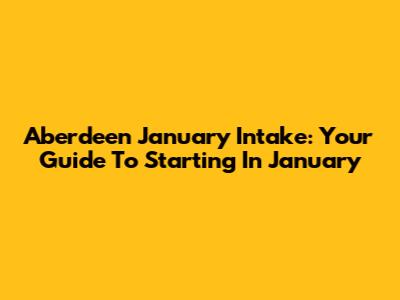 Aberdeen January Intake: Your Guide To Starting In January