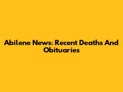 Abilene News: Recent Deaths And Obituaries