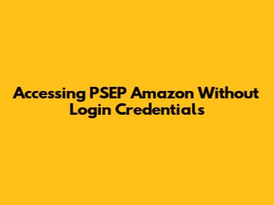 Accessing PSEP Amazon Without Login Credentials