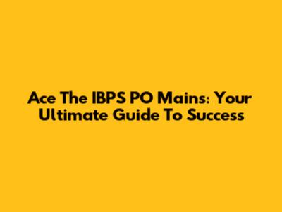 Ace The IBPS PO Mains: Your Ultimate Guide To Success