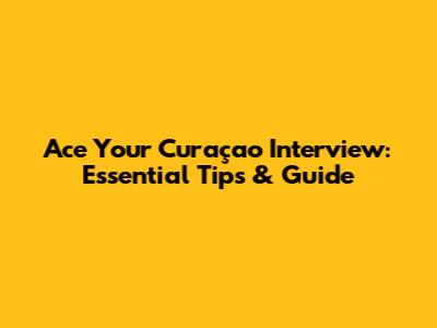 Ace Your Curaçao Interview: Essential Tips & Guide